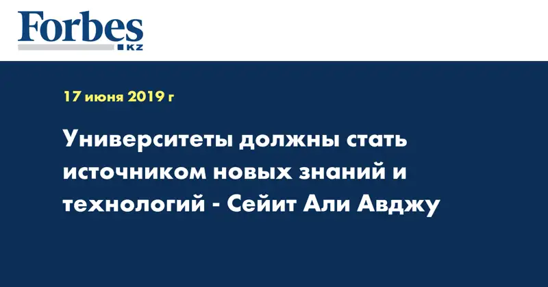 Университеты должны стать источником новых знаний и технологий - Сейит Али Авджу