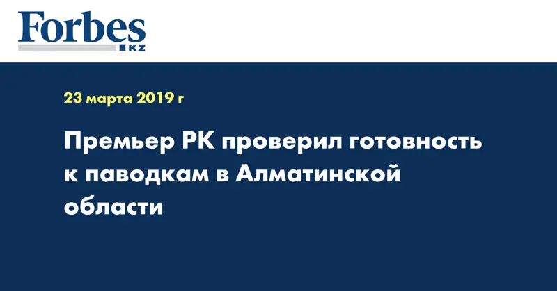 Премьер РК проверил готовность к паводкам в Алматинской области