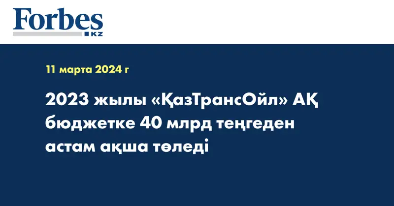 2023 жылы «ҚазТрансОйл» АҚ бюджетке 40 млрд теңгеден астам ақша төледі