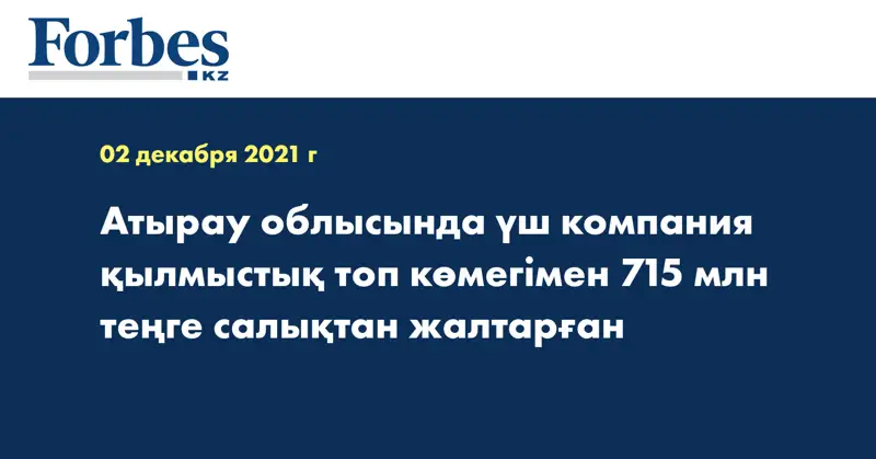 Атырау облысында үш компания қылмыстық топ көмегімен 715 млн теңге салықтан жалтарған