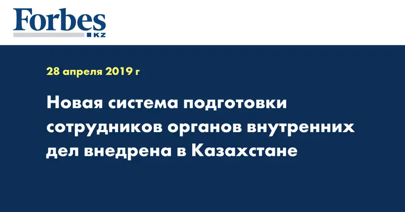 Новая система подготовки сотрудников органов внутренних дел внедрена в Казахстане