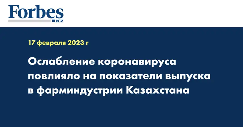Ослабление коронавируса повлияло на показатели выпуска в фарминдустрии Казахстана