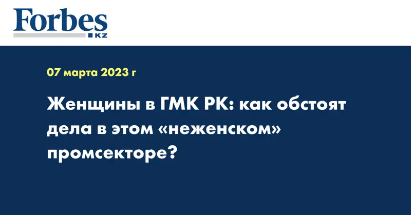 Женщины в ГМК РК: как обстоят дела в этом «неженском» промсекторе?