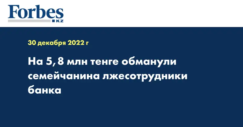 На 5,8 млн тенге обманули семейчанина лжесотрудники банка