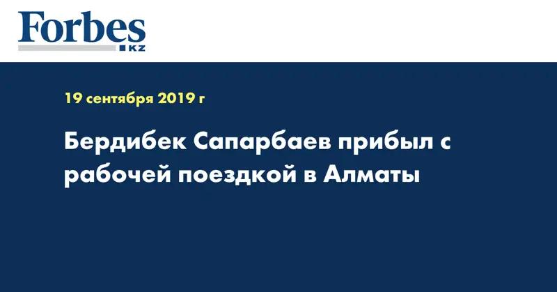  Бердибек Сапарбаев прибыл с рабочей поездкой в Алматы