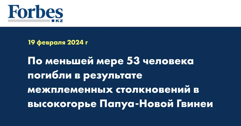 По меньшей мере 53 человека погибли в результате межплеменных столкновений в высокогорье Папуа - Новой Гвинеи
