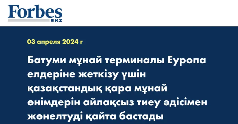 Батуми мұнай терминалы Еуропа елдеріне жеткізу үшін  қазақстандық қара мұнай өнімдерін айлақсыз тиеу  әдісімен жөнелтуді қайта бастады