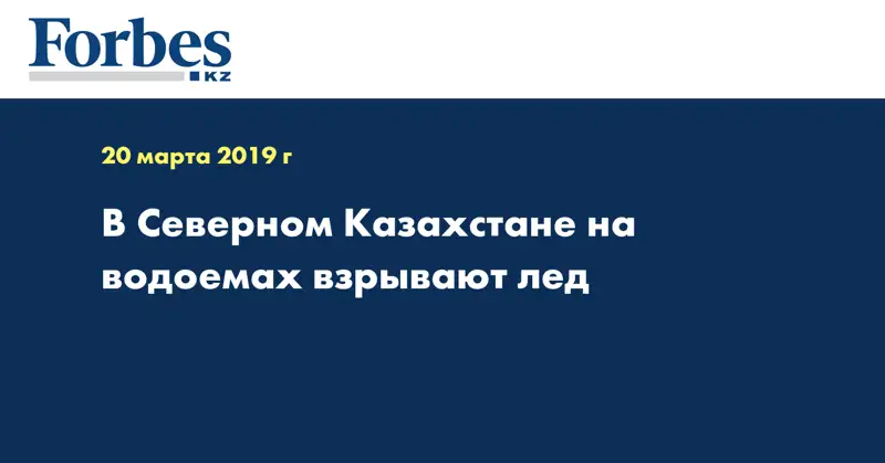 В Северном Казахстане на водоемах взрывают лед 