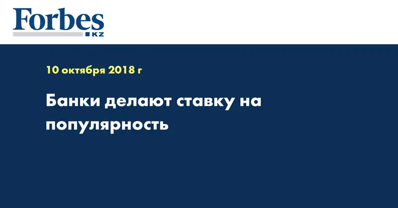 Банки делают ставку на популярность