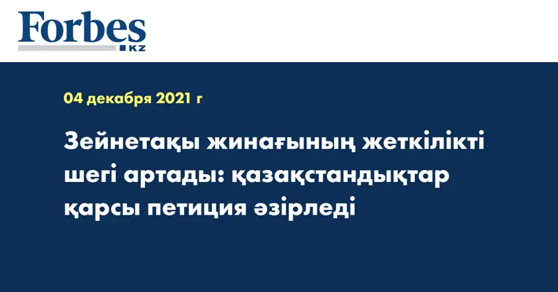 Зейнетақы жинағының жеткілікті шегі артады: қазақстандықтар қарсы петиция әзірледі