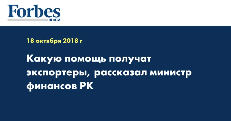 Какую помощь получат экспортеры, рассказал министр финансов РК