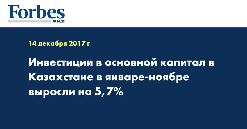 Инвестиции в основной капитал в Казахстане в январе-ноябре выросли на 5,7%