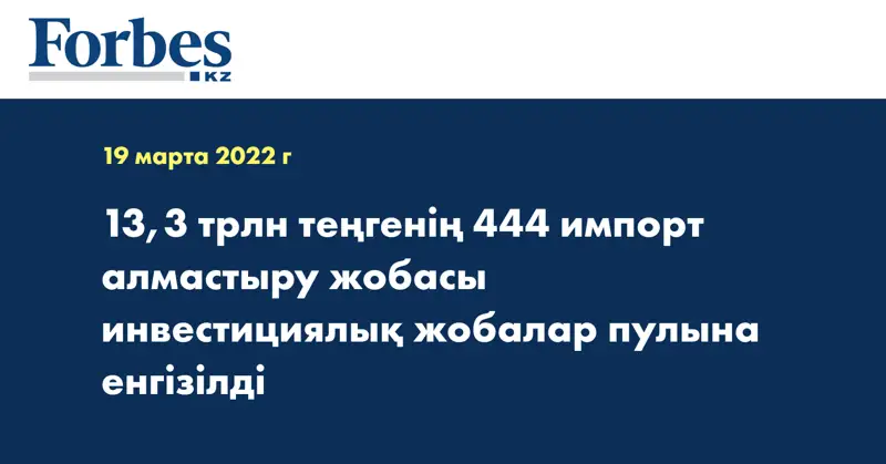 13,3 трлн теңгенің 444 импорт алмастыру жобасы инвестициялық жобалар пулына енгізілді