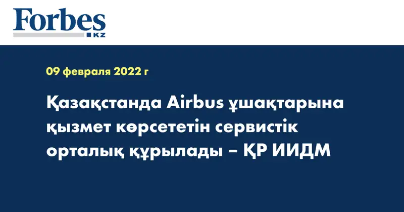 Қазақстанда Airbus ұшақтарына қызмет көрсететін сервистік орталық құрылады – ҚР ИИДМ