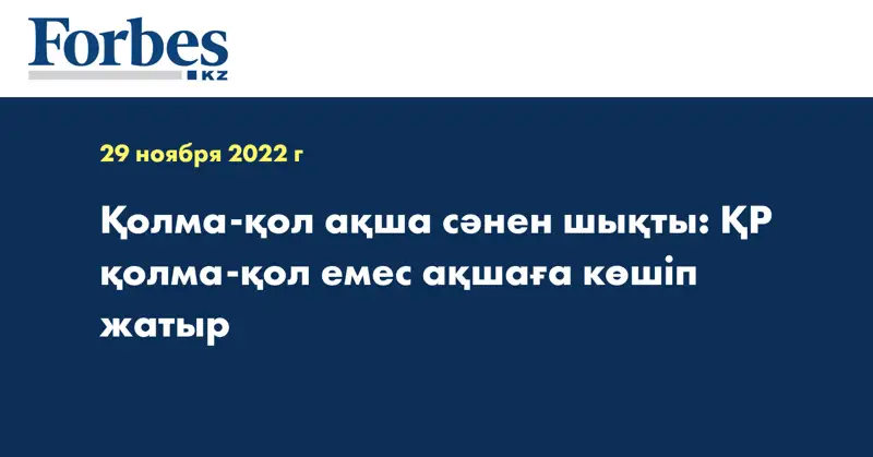 Қолма-қол ақша сәнен шықты: ҚР қолма-қол емес ақшаға көшіп жатыр
