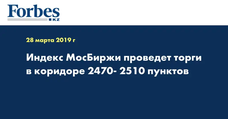 Индекс МосБиржи проведет торги в коридоре 2470- 2510 пунктов