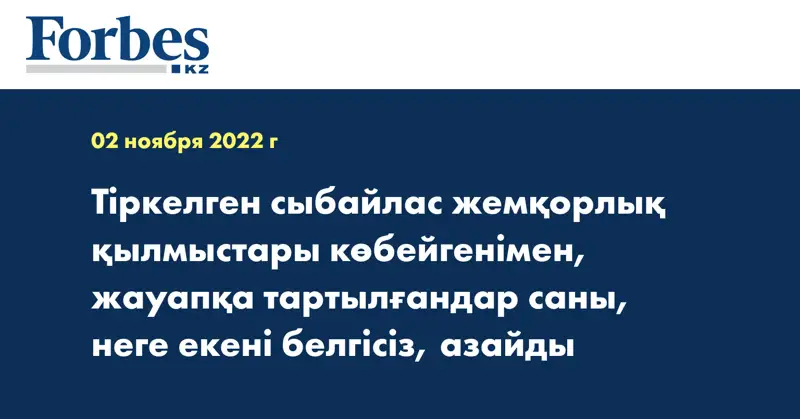 Тіркелген сыбайлас жемқорлық қылмыстары көбейгенімен, жауапқа тартылғандар саны, неге екені белгісіз, азайды