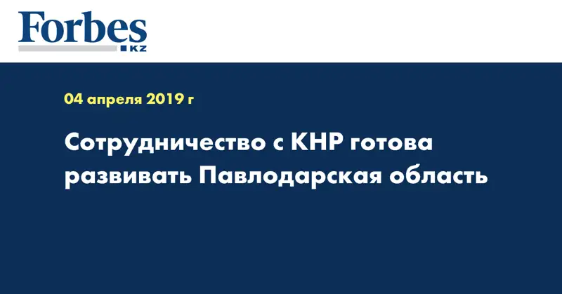 Сотрудничество с КНР готова развивать Павлодарская область