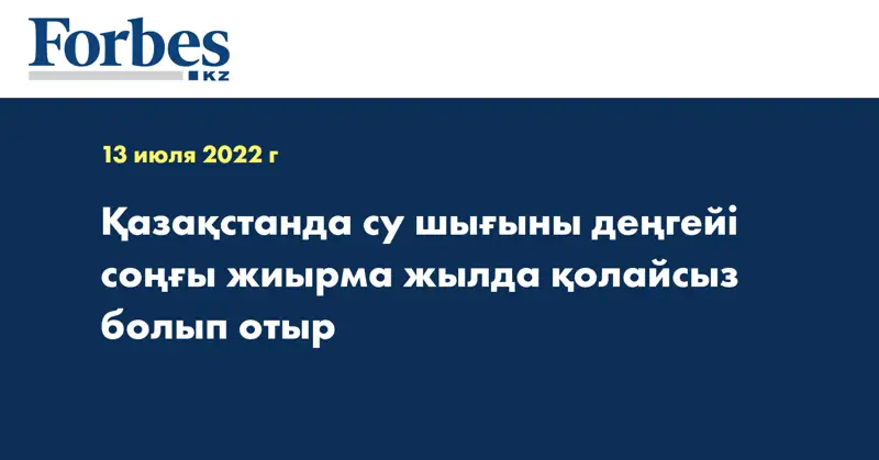 Қазақстанда су шығыны деңгейі соңғы жиырма жылда қолайсыз болып отыр