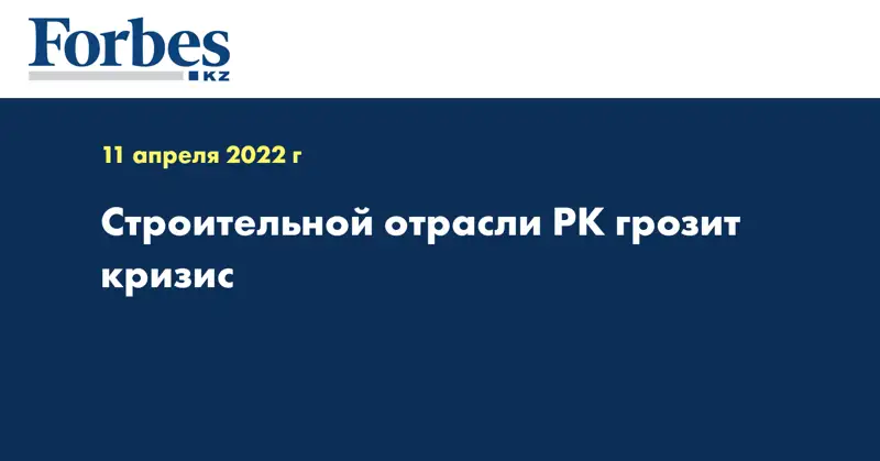 Строительной отрасли РК грозит кризис