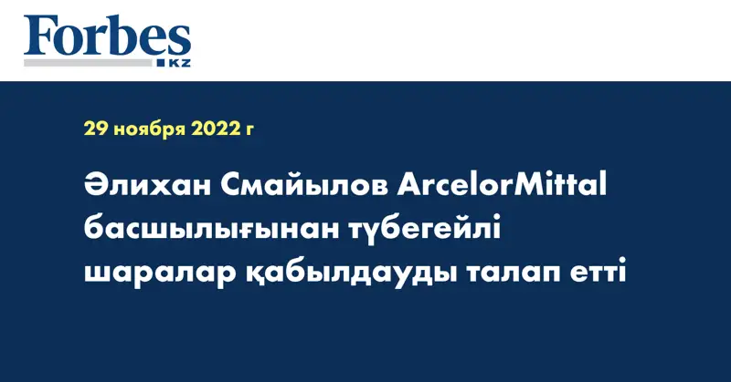 Әлихан Смайылов ArcelorMittal басшылығынан түбегейлі шаралар қабылдауды талап етті