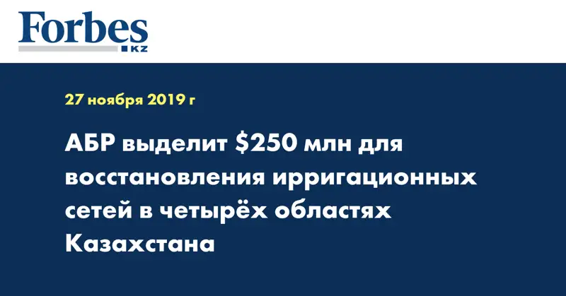 АБР выделит $250 млн для восстановления ирригационных сетей в четырех областях Казахстана