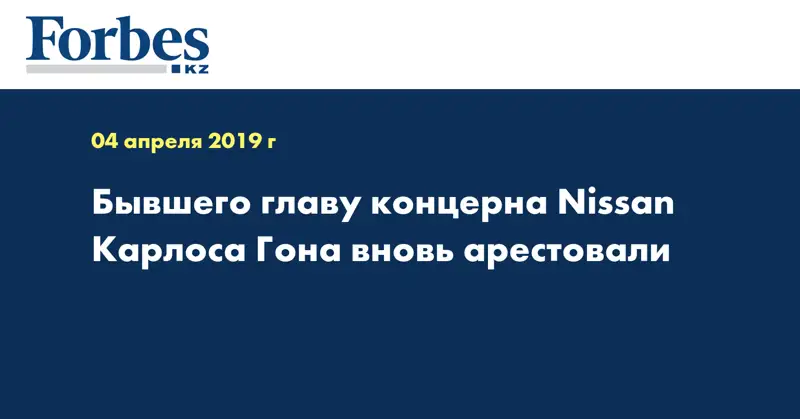 Бывшего главу концерна Nissan Карлоса Гона вновь арестовали