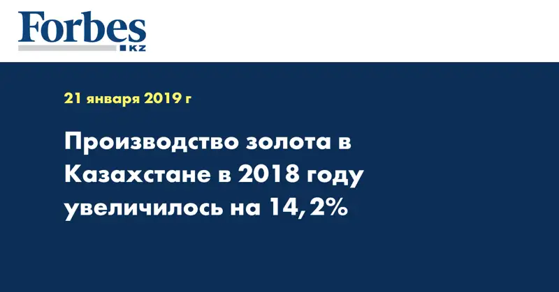 Производство золота в Казахстане в 2018 году увеличилось на 14,2%