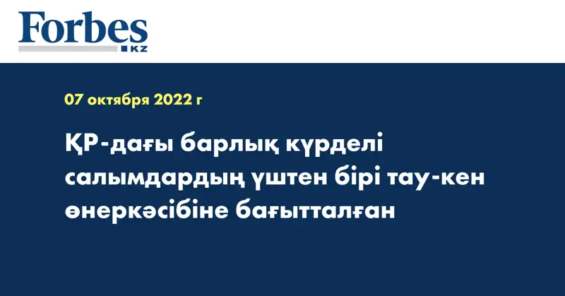 ҚР-дағы барлық күрделі салымдардың үштен бірі тау-кен өнеркәсібіне бағытталған