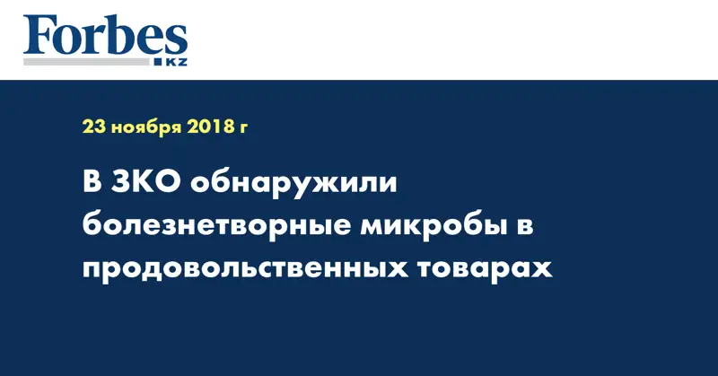 В ЗКО обнаружили болезнетворные микробы в продовольственных товарах