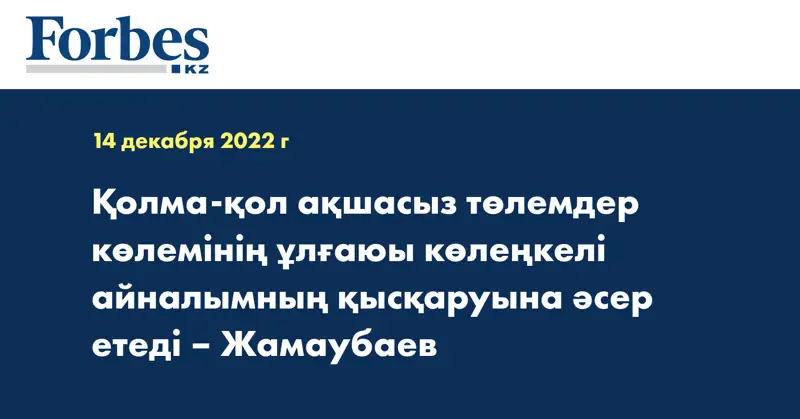 Қолма-қол ақшасыз төлемдер көлемінің ұлғаюы көлеңкелі айналымның қысқаруына әсер етеді – Жамаубаев