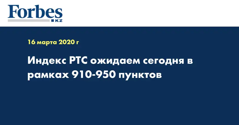 Индекс РТС ожидаем сегодня в рамках 910-950 пунктов
