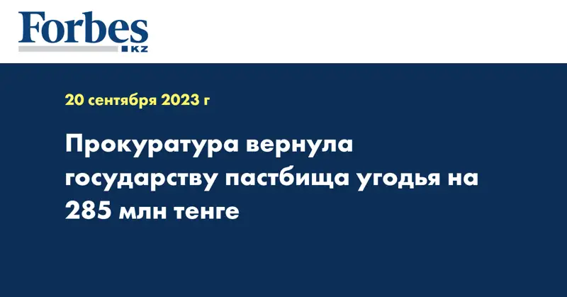 Прокуратура вернула государству пастбища угодья на 285 млн тенге