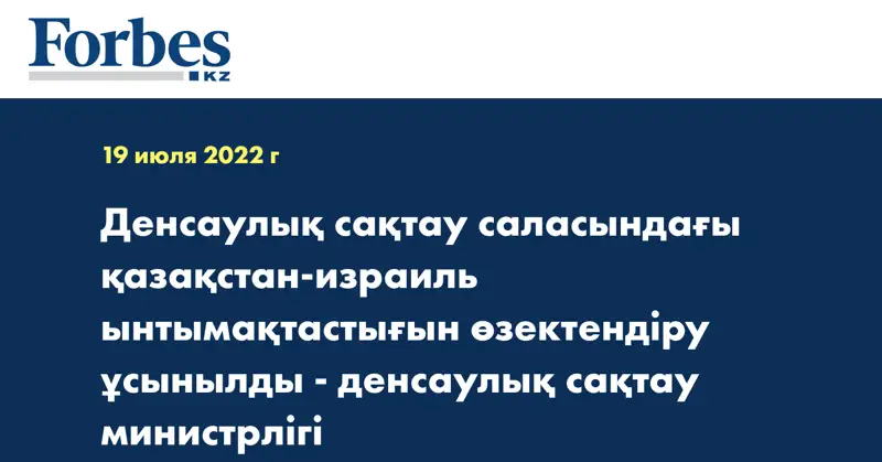 Денсаулық сақтау саласындағы қазақстан-израиль ынтымақтастығын өзектендіру ұсынылды - денсаулық сақтау министрлігі