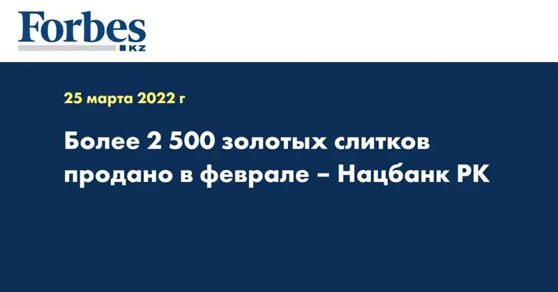 Более 2 500 золотых слитков продано в феврале – Нацбанк РК