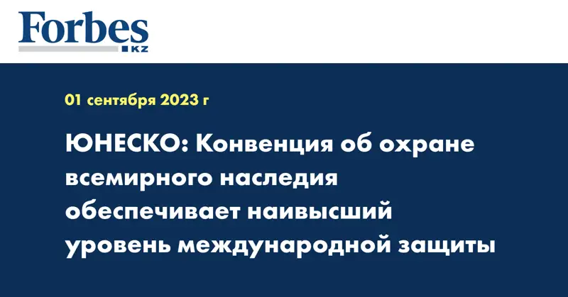 ЮНЕСКО: Конвенция об охране всемирного наследия обеспечивает наивысший уровень международной защиты