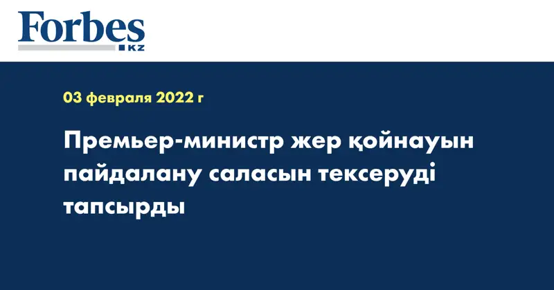 Премьер-министр жер қойнауын пайдалану саласын тексеруді тапсырды