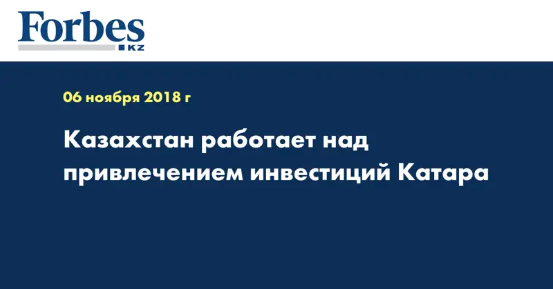 Казахстан работает над привлечением инвестиций Катара