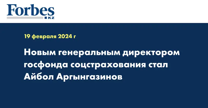 Новым генеральным директором госфонда соцстрахования стал Айбол Аргынгазинов