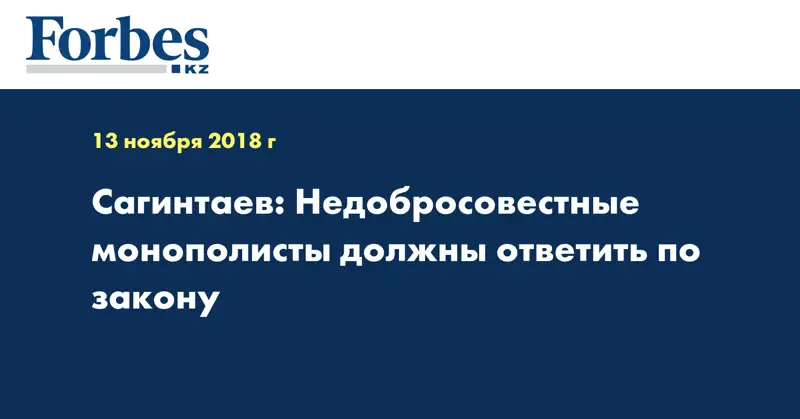 Сагинтаев: Недобросовестные монополисты должны ответить по закону