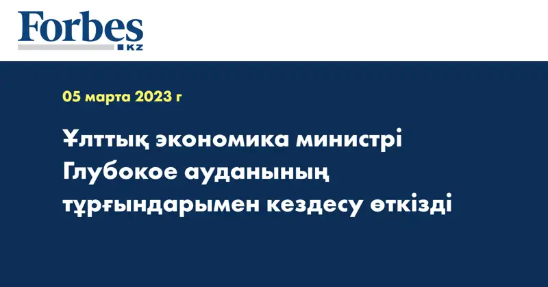 Ұлттық экономика министрі Глубокое ауданының тұрғындарымен кездесу өткізді
