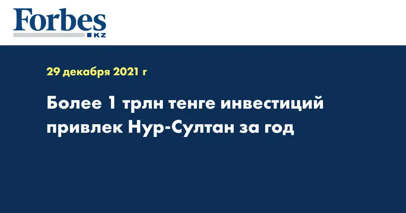 Более 1 трлн тенге инвестиций привлек Нур-Султан за год