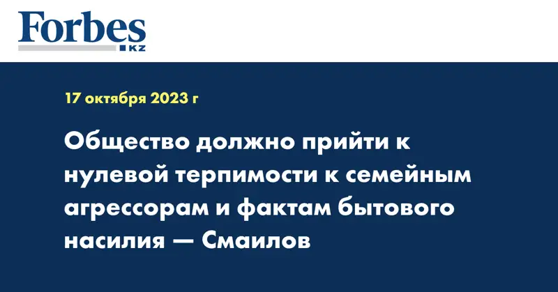 Общество должно прийти к нулевой терпимости к семейным агрессорам и фактам бытового насилия — Смаилов