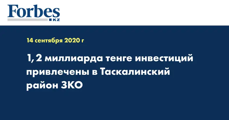 1,2 миллиарда тенге инвестиций привлечены в Таскалинский район ЗКО