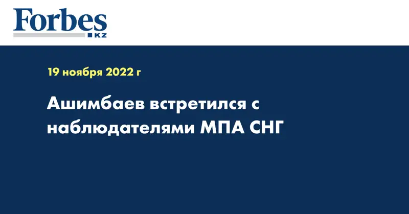 Ашимбаев встретился с наблюдателями МПА СНГ