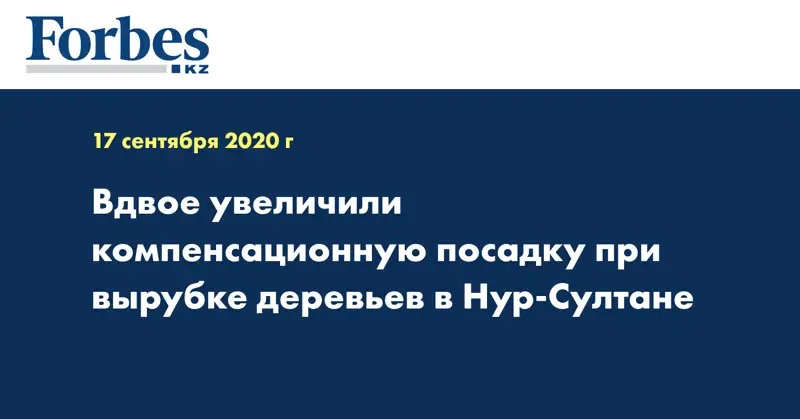 Вдвое увеличили компенсационную посадку при вырубке деревьев в Нур-Султане