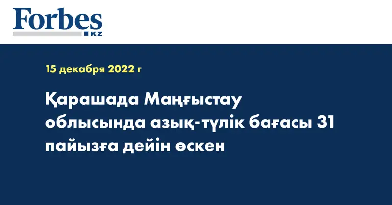 Қарашада Маңғыстау облысында азық-түлік бағасы 31 пайызға дейін өскен