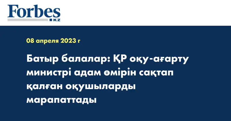 Батыр балалар: ҚР оқу-ағарту министрі адам өмірін сақтап қалған оқушыларды марапаттады