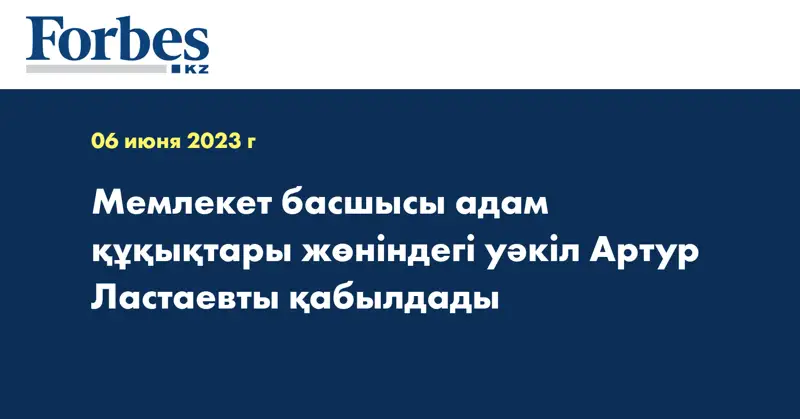Мемлекет басшысы адам құқықтары жөніндегі уәкіл Артур Ластаевты қабылдады