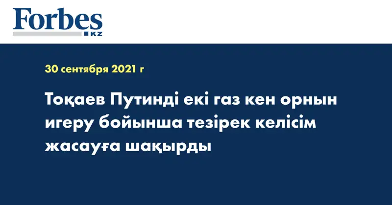 Тоқаев Путинді екі газ кен орнын игеру бойынша тезірек келісім жасауға шақырды